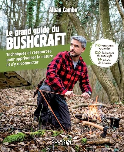 Grand guide du bushcraft - Techniques et ressources pour apprivoiser la nature et s'y reconnecter