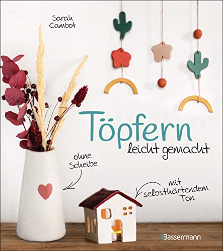 Töpfern leicht gemacht - ohne Drehscheibe, ohne Ofen, mit selbsthärtendem Ton: 20 wunderschöne DIY Töpferprojekte mit detaillierten Anleitungen und Vorlagen von Bassermann Verlag