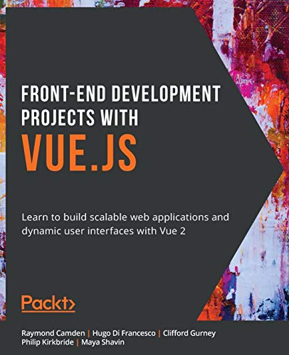 Front-End Development Projects with Vue.js: Learn to build scalable web applications and dynamic user interfaces with Vue