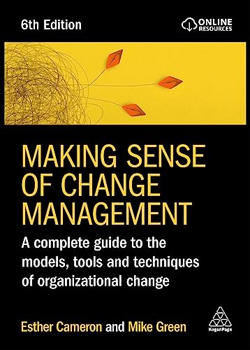 Making Sense of Change Management: A Complete Guide to the Models, Tools and Techniques of Organizational Change Making Sense of Change Management: A Complete Guide to the Models, Tools and Techniques of Organizational Change