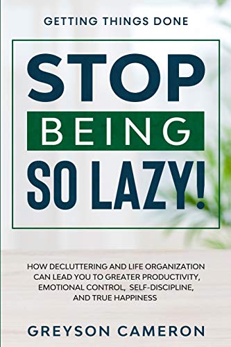 Getting Things Done: STOP BEING SO LAZY! - How Decluttering and Life Organization Can Lead You To Greater Productivity, Emotional Control, Self-Discipline, and True Happiness von Readers First Publishing Ltd