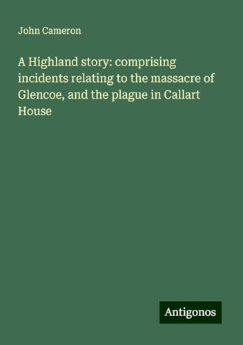 A Highland story: comprising incidents relating to the massacre of Glencoe, and the plague in Callart House von Antigonos Verlag