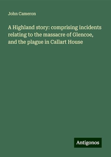 A Highland story: comprising incidents relating to the massacre of Glencoe, and the plague in Callart House von Antigonos Verlag