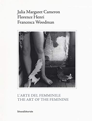 L'Arte del Femminile/ The Art of the Feminine: Julia Margaret Cameron, Florence Henri, Francesca Woodman (Fotografia)