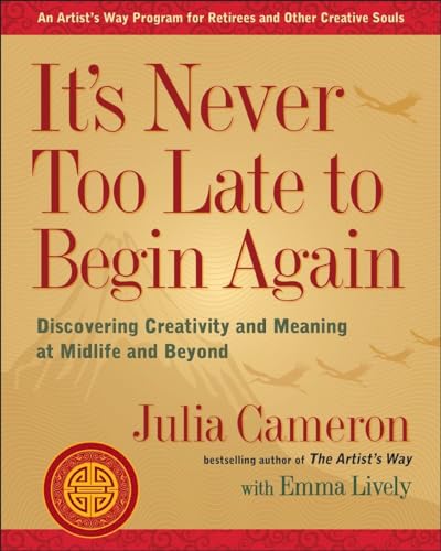 It's Never Too Late to Begin Again: Discovering Creativity and Meaning at Midlife and Beyond (Artist's Way)