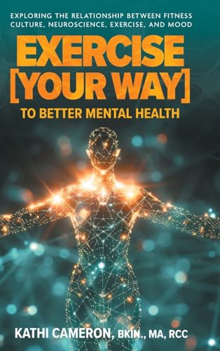 Exercise [Your Way] to Better Mental Health: Exploring the Relationship Between Fitness Culture, Neuroscience, Exercise, and Mood von FriesenPress