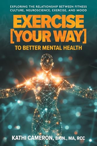 Exercise [Your Way] to Better Mental Health: Exploring the Relationship Between Fitness Culture, Neuroscience, Exercise, and Mood von FriesenPress