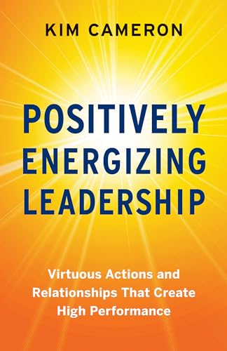Positively Energizing Leadership: Virtuous Actions and Relationships That Create High Performance von Berrett-Koehler