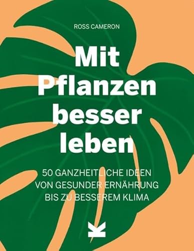 Mit Pflanzen besser leben: 50 ganzheitliche Ideen von gesunder Ernährung bis zu besserem Klima