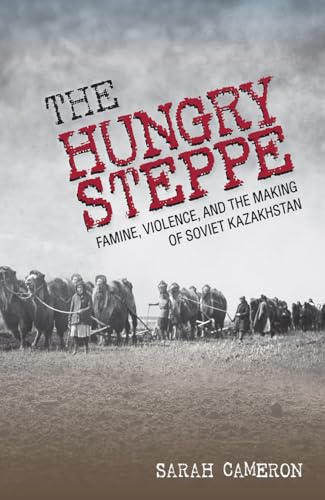 The Hungry Steppe: Famine, Violence, and the Making of Soviet Kazakhstan von Cornell University Press