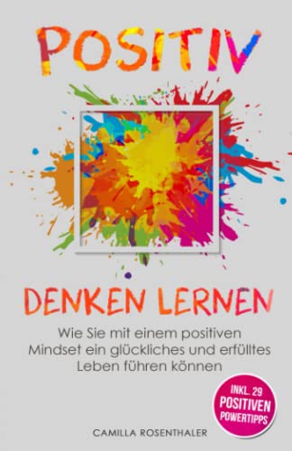 Positiv denken lernen: Wie Sie mit einem positiven Mindset ein glückliches und erfülltes Leben führen können