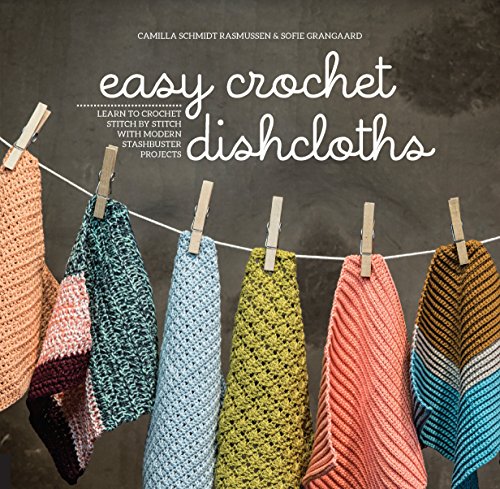 Easy Crochet Dishcloths: Learn to Crochet Stitch by Stitch with Modern Stashbuster Projects Easy Crochet Dishcloths: Learn to Crochet Stitch by Stitch with Modern Stashbuster Projects