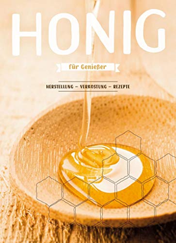 Honig für Genießer: Herstellung - Verkostung - Rezepte