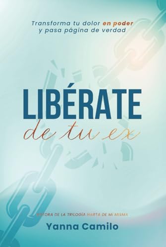 Libérate de tu Ex: Transforma tu dolor en poder y pasa página de verdad [Cómo superar la ruptura amorosa] (Saga Harta de Mi Misma)