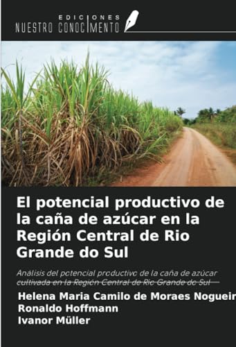 El potencial productivo de la caña de azúcar en la Región Central de Rio Grande do Sul: Análisis del potencial productivo de la caña de azúcar cultivada en la Región Central de Rio Grande do Sul von Ediciones Nuestro Conocimiento