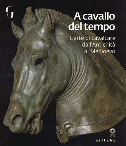 A cavallo del tempo. L'arte di cavalcare dall'antichità al medioevo. Catalogo della mostra (Firenze, 26 giugno-14 ottobre 2018) (Firenze musei)