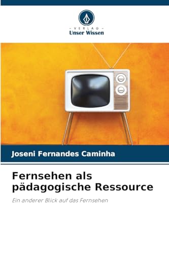 Fernsehen als pädagogische Ressource: Ein anderer Blick auf das Fernsehen von Verlag Unser Wissen