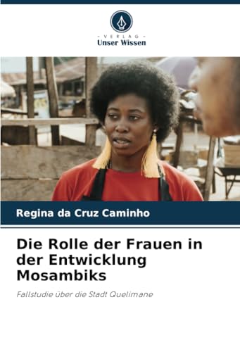 Die Rolle der Frauen in der Entwicklung Mosambiks: Fallstudie über die Stadt Quelimane von Verlag Unser Wissen