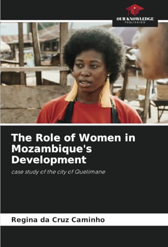 The Role of Women in Mozambique's Development: case study of the city of Quelimane von Our Knowledge Publishing