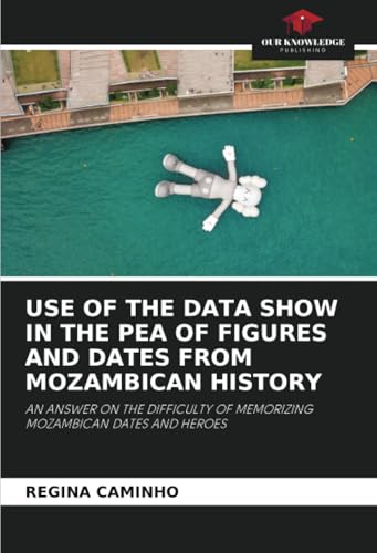 USE OF THE DATA SHOW IN THE PEA OF FIGURES AND DATES FROM MOZAMBICAN HISTORY: AN ANSWER ON THE DIFFICULTY OF MEMORIZING MOZAMBICAN DATES AND HEROES von Our Knowledge Publishing
