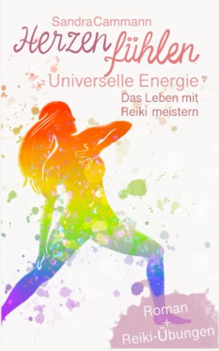 Herzen fühlen - Universelle Energie: Das Leben mit Reiki meistern