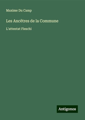 Les Ancêtres de la Commune: L'attentat Fieschi von Antigonos Verlag