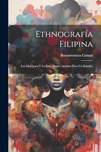 Ethnografía Filipina: Los Mayóyaos Y La Raza Ifugao (Apuntes Para Un Estudio) von Legare Street Press