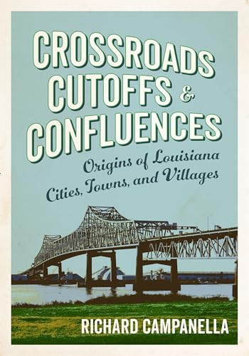 Crossroads, Cutoffs and Confluences: Origins of Louisiana Cities, Towns and Villages von Louisiana State University Press