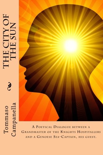 The City of the Sun: A Poetical Dialogue between a Grandmaster of the Knights Hospitallers and a Genoese Sea-Captain, his guest. von CreateSpace Independent Publishing Platform
