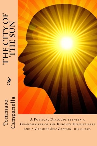 The City of the Sun: A Poetical Dialogue between a Grandmaster of the Knights Hospitallers and a Genoese Sea-Captain, his guest.
