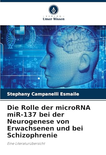 Die Rolle der microRNA miR-137 bei der Neurogenese von Erwachsenen und bei Schizophrenie: Eine Literaturübersicht von Verlag Unser Wissen
