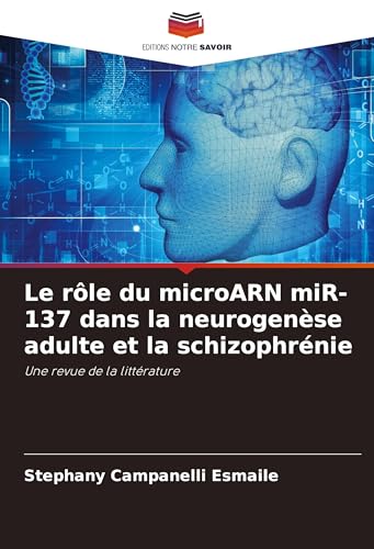 Le rôle du microARN miR-137 dans la neurogenèse adulte et la schizophrénie: Une revue de la littérature von Editions Notre Savoir