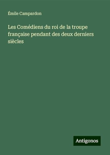 Les Comédiens du roi de la troupe française pendant des deux derniers siècles von Antigonos Verlag