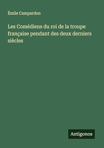 Les Comédiens du roi de la troupe française pendant des deux derniers siècles von Antigonos Verlag