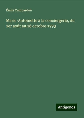 Marie-Antoinette à la conciergerie, du 1er août au 16 octobre 1793 von Antigonos Verlag