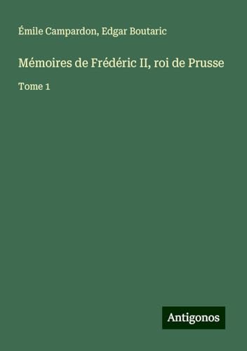 Mémoires de Frédéric II, roi de Prusse: Tome 1 von Antigonos Verlag