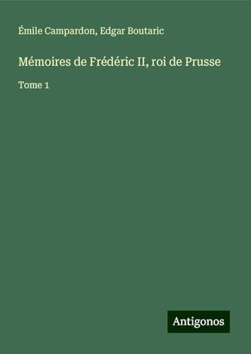Mémoires de Frédéric II, roi de Prusse: Tome 1 von Antigonos Verlag