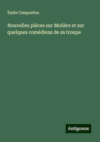 Nouvelles pièces sur Molière et sur quelques comédiens de sa troupe von Antigonos Verlag