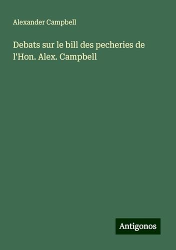 Debats sur le bill des pecheries de l'Hon. Alex. Campbell von Antigonos Verlag
