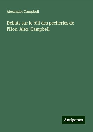 Debats sur le bill des pecheries de l'Hon. Alex. Campbell von Antigonos Verlag