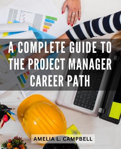 A Complete Guide To The Project Manager Career Path: The Guide to a Rewarding Career in Project Management | Unlocking Your Potential and Building a Successful Path in PM von Independently published