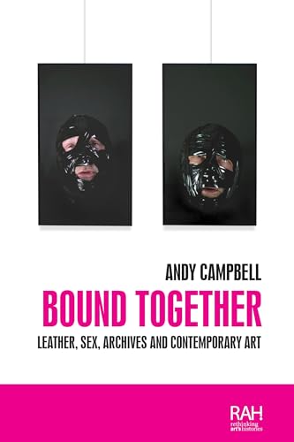 Bound together: Leather, sex, archives, and contemporary art (Rethinking Art's Histories) von Manchester University Press