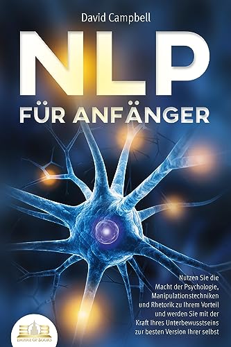 NLP FÜR ANFÄNGER: Nutzen Sie die Macht der Psychologie, Manipulationstechniken und Rhetorik zu Ihrem Vorteil und werden Sie mit der Kraft Ihres Unterbewusstseins zur besten Version Ihrer selbst von EoB