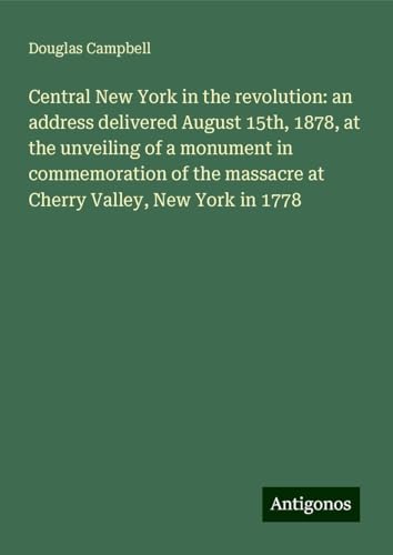Central New York in the revolution: an address delivered August 15th, 1878, at the unveiling of a monument in commemoration of the massacre at Cherry Valley, New York in 1778