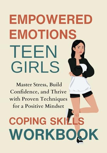 Empowered Emotions: A Coping Skills Workbook for Teen Girls: Master Stress, Build Confidence, and Thrive with Proven Techniques for a Positive Mindset