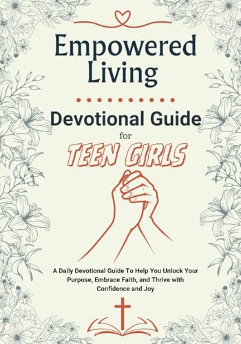 Empowered Living – A Devotional Guide for Teen Girls: Unlock Your Purpose, Embrace Faith, and Thrive with Confidence and Joy | A Daily Devotions, ... Growth, Self-Worth, and Emotional Strength von Independently published