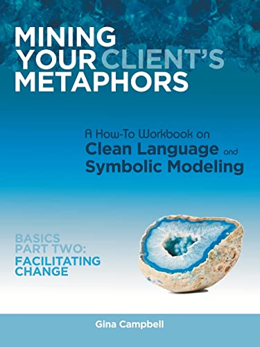 Mining Your Client's Metaphors: A How-To Workbook on Clean Language and Symbolic Modeling, Basics Part Two: Facilitating Change: A How-To Workbook on ... Modeling, Basics Part Ii: Facilitating Change von Balboa Press