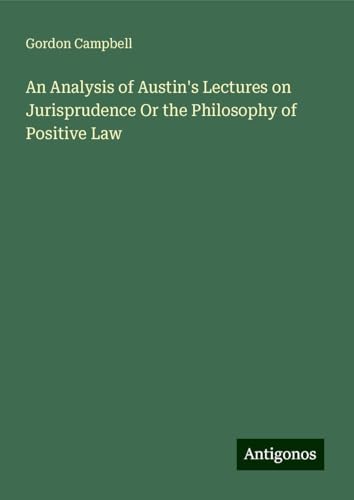 An Analysis of Austin's Lectures on Jurisprudence Or the Philosophy of Positive Law von Antigonos Verlag