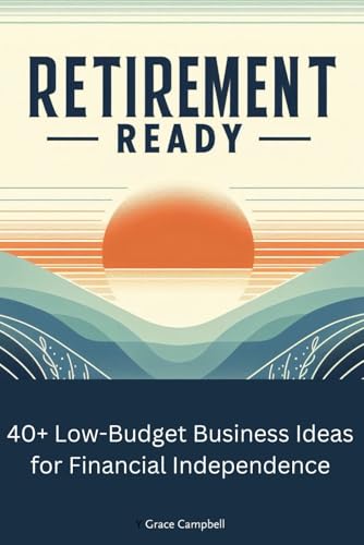 Retirement Ready: 40+ Low-Budget Business Ideas for Financial Independence: Create Wealth and Financial Freedom von Independently published