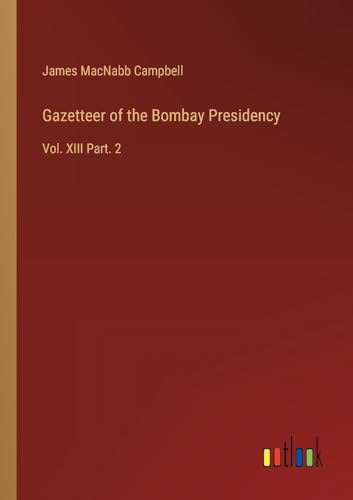 Gazetteer of the Bombay Presidency: Vol. XIII Part. 2 von Outlook Verlag